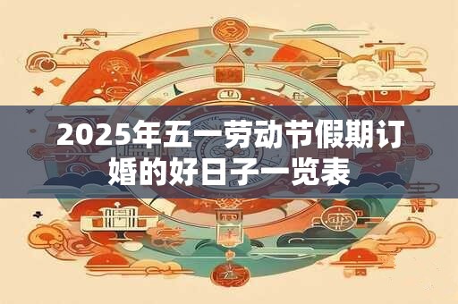 2025年五一劳动节假期订婚的好日子一览表