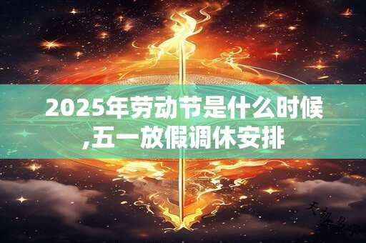 2025年劳动节是什么时候,五一放假调休安排