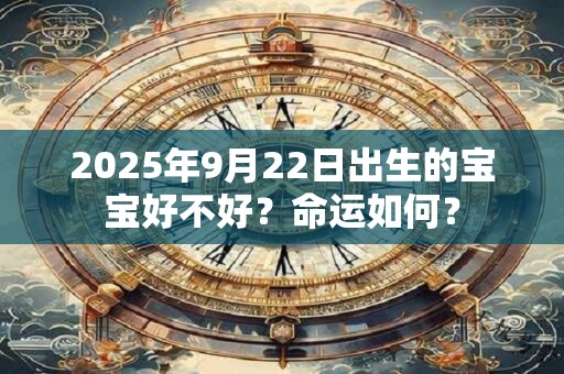 2025年9月22日出生的宝宝好不好？命运如何？