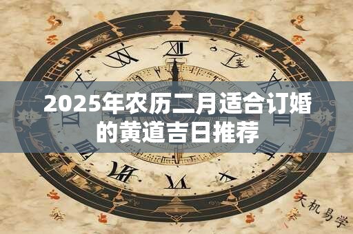 2025年农历二月适合订婚的黄道吉日推荐