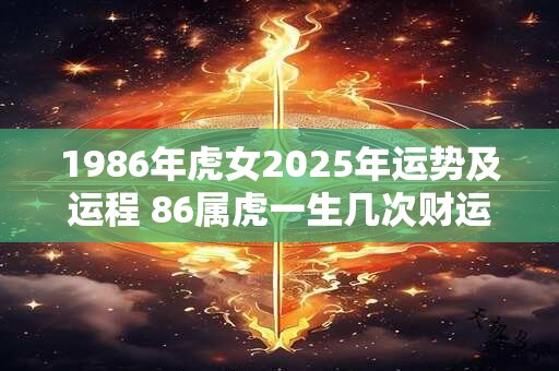 1986年虎女2025年运势及运程 86属虎一生几次财运