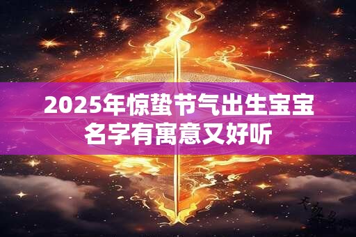 2025年惊蛰节气出生宝宝名字有寓意又好听