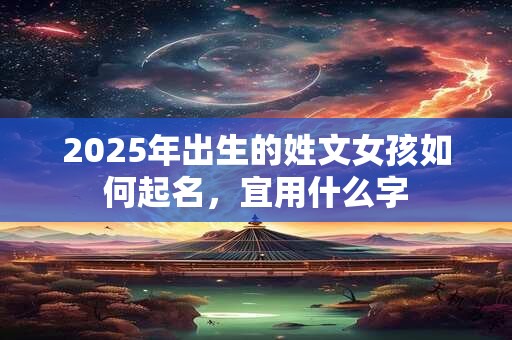 2025年出生的姓文女孩如何起名，宜用什么字