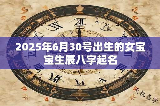 2025年6月30号出生的女宝宝生辰八字起名