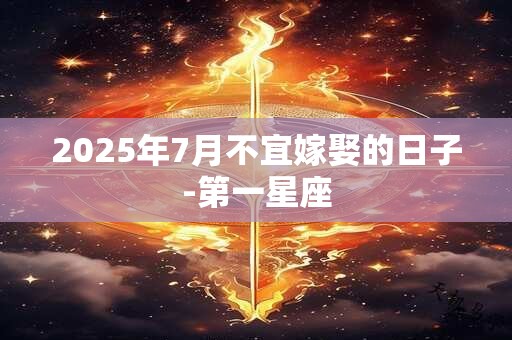 2025年7月不宜嫁娶的日子-第一星座