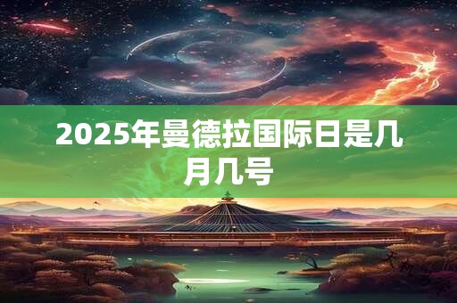 2025年曼德拉国际日是几月几号