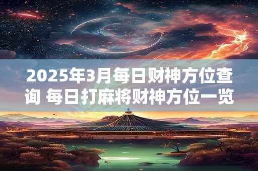 2025年3月每日财神方位查询 每日打麻将财神方位一览表