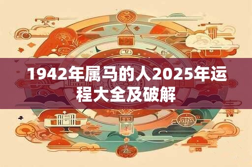 1942年属马的人2025年运程大全及破解