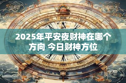 2025年平安夜财神在哪个方向 今日财神方位