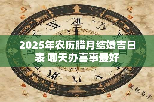 2025年农历腊月结婚吉日表 哪天办喜事最好