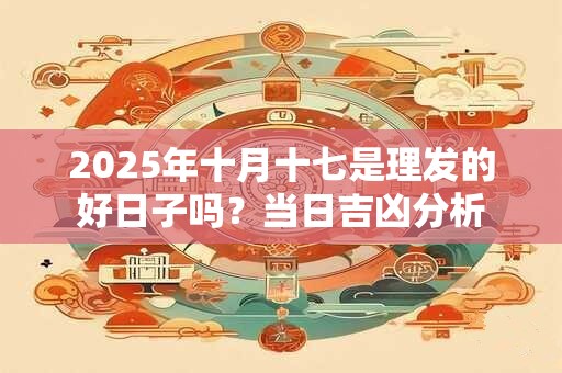 2025年十月十七是理发的好日子吗？当日吉凶分析