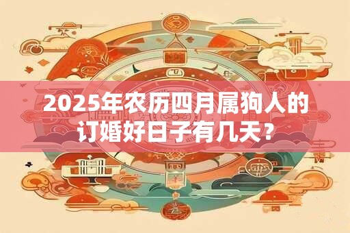 2025年农历四月属狗人的订婚好日子有几天？