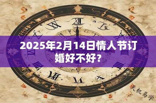 2025年2月14日情人节订婚好不好？