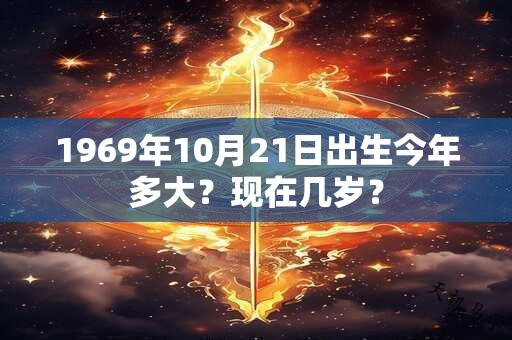 1969年10月21日出生今年多大？现在几岁？