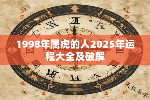 1998年属虎的人2025年运程大全及破解