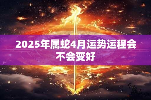 2025年属蛇4月运势运程会不会变好