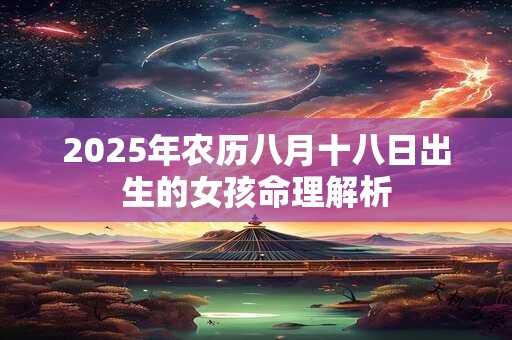 2025年农历八月十八日出生的女孩命理解析