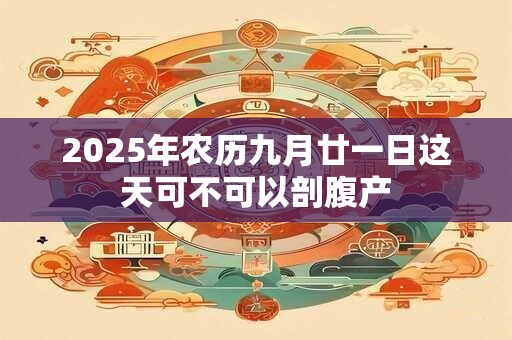 2025年农历九月廿一日这天可不可以剖腹产