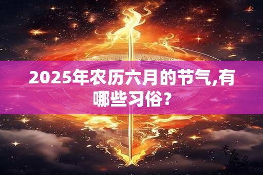 2025年农历六月的节气,有哪些习俗？