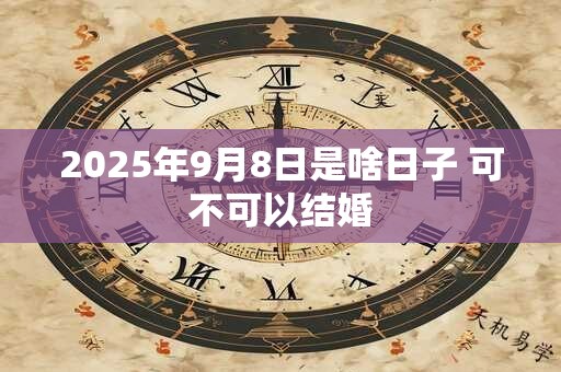 2025年9月8日是啥日子 可不可以结婚