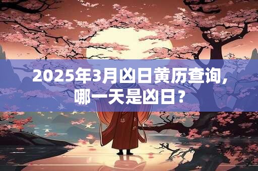 2025年3月凶日黄历查询,哪一天是凶日？