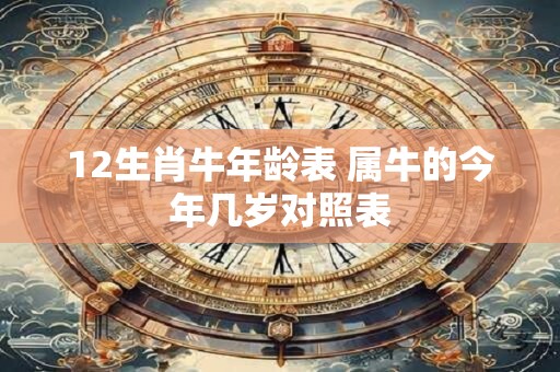 12生肖牛年龄表 属牛的今年几岁对照表