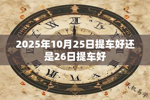 2025年10月25日提车好还是26日提车好