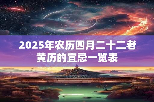 2025年农历四月二十二老黄历的宜忌一览表