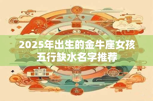 2025年出生的金牛座女孩五行缺水名字推荐