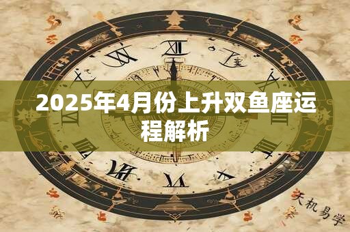 2025年4月份上升双鱼座运程解析