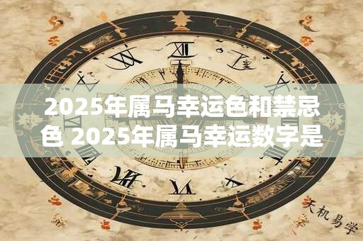 2025年属马幸运色和禁忌色 2025年属马幸运数字是多少