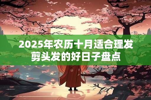 2025年农历十月适合理发剪头发的好日子盘点