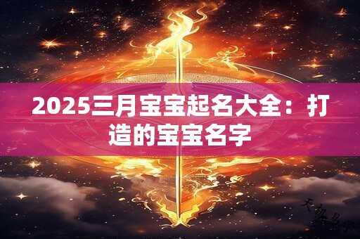 2025三月宝宝起名大全：打造的宝宝名字