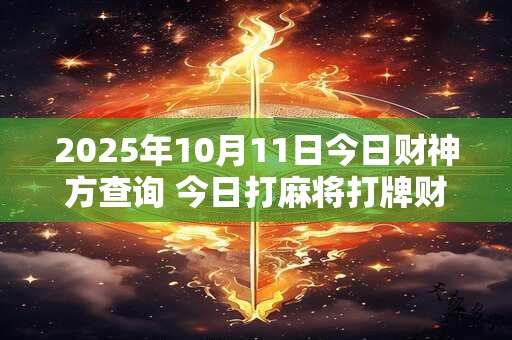 2025年10月11日今日财神方查询 今日打麻将打牌财神方位