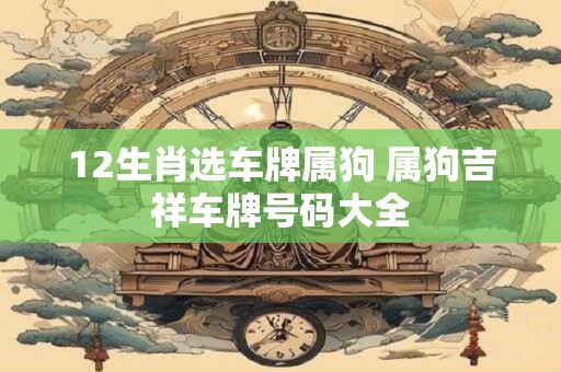 12生肖选车牌属狗 属狗吉祥车牌号码大全