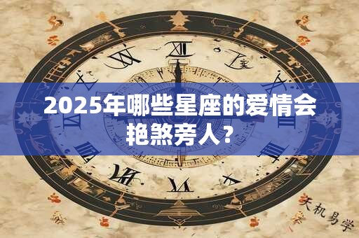 2025年哪些星座的爱情会艳煞旁人？