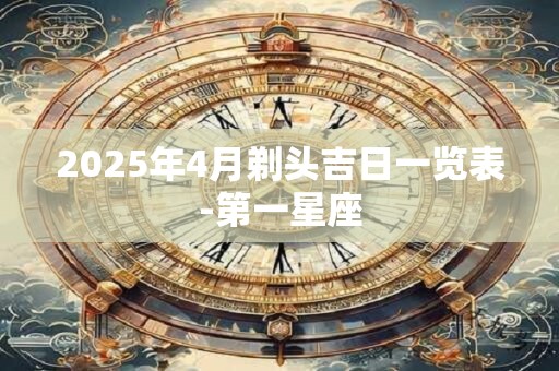 2025年4月剃头吉日一览表-第一星座