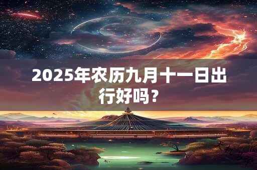 2025年农历九月十一日出行好吗？