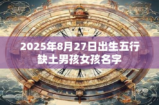 2025年8月27日出生五行缺土男孩女孩名字