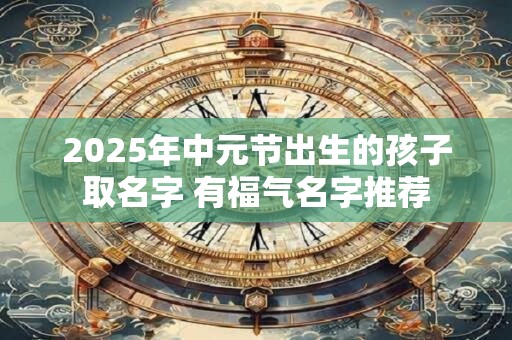 2025年中元节出生的孩子取名字 有福气名字推荐