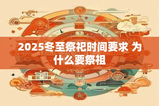 2025冬至祭祀时间要求 为什么要祭祖