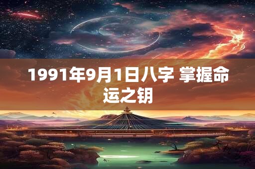 1991年9月1日八字 掌握命运之钥