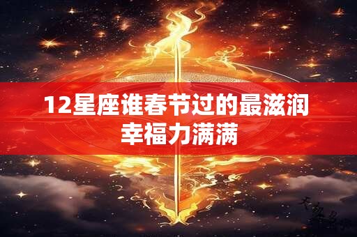 12星座谁春节过的最滋润 幸福力满满