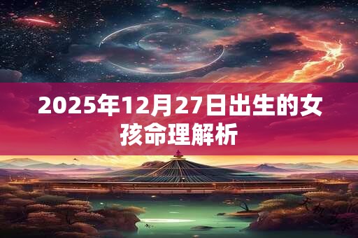 2025年12月27日出生的女孩命理解析