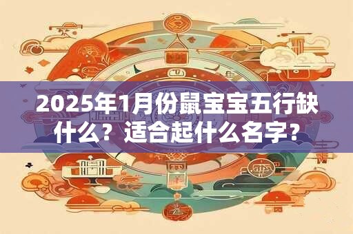 2025年1月份鼠宝宝五行缺什么？适合起什么名字？