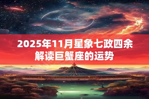 2025年11月星象七政四余解读巨蟹座的运势