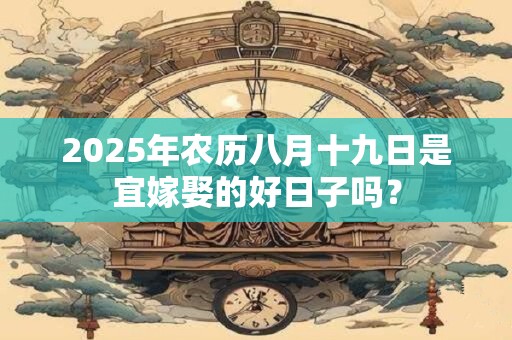 2025年农历八月十九日是宜嫁娶的好日子吗？