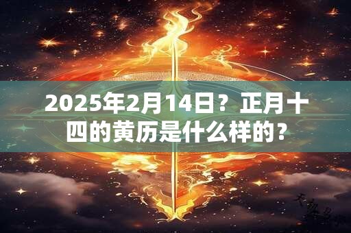 2025年2月14日？正月十四的黄历是什么样的？