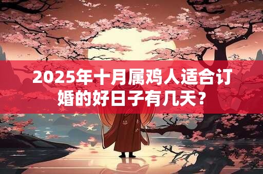 2025年十月属鸡人适合订婚的好日子有几天？