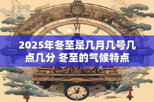 2025年冬至是几月几号几点几分 冬至的气候特点